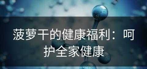 菠萝干的健康福利：呵护全家健康